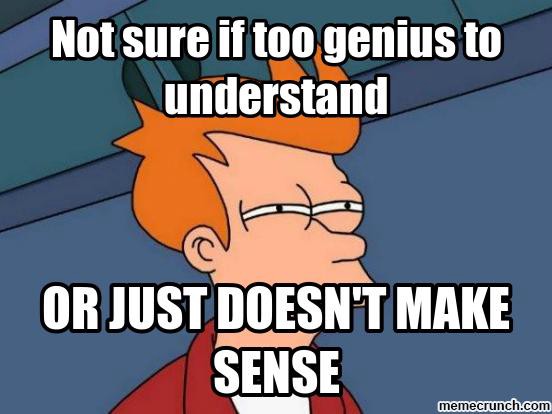 Image of a cartoon character squinting with the text saying: Not sure if too genius to understand or just does not make sense